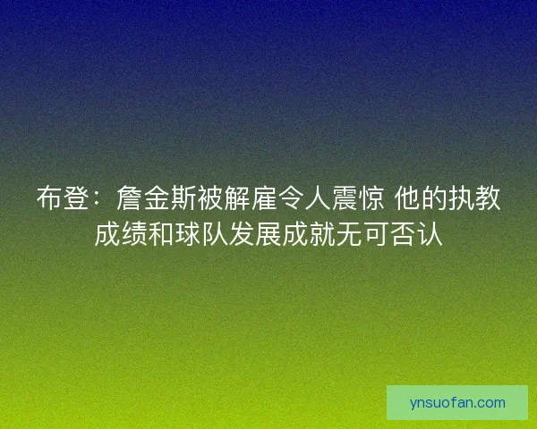布登：詹金斯被解雇令人震惊 他的执教成绩和球队发展成就无可否认
