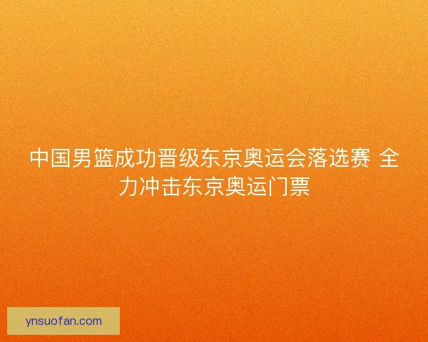 中国男篮成功晋级东京奥运会落选赛 全力冲击东京奥运门票