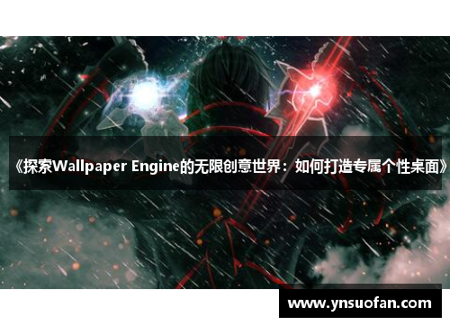 《探索Wallpaper Engine的无限创意世界：如何打造专属个性桌面》