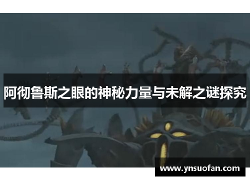 阿彻鲁斯之眼的神秘力量与未解之谜探究