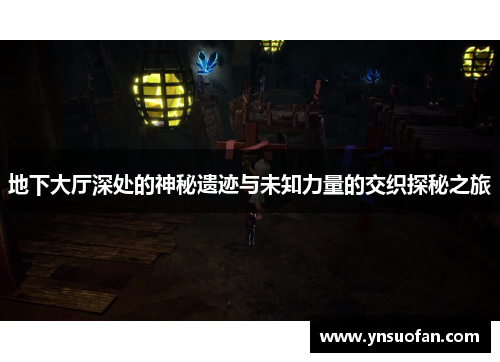 地下大厅深处的神秘遗迹与未知力量的交织探秘之旅